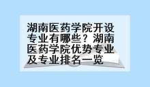 湖南医药学院开设专业有哪些？湖南医药学院优势专业及专业排名一览