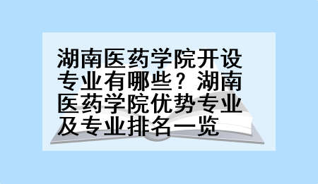 湖南医药学院开设专业有哪些？湖南医药学院优势专业及专业排名一览