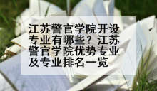 江苏警官学院开设专业有哪些？江苏警官学院优势专业及专业排名一览