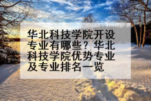 华北科技学院开设专业有哪些？华北科技学院优势专业及专业排名一览