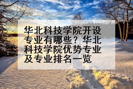 华北科技学院开设专业有哪些？华北科技学院优势专业及专业排名一览