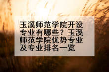 玉溪师范学院开设专业有哪些？玉溪师范学院优势专业及专业排名一览