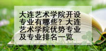 大连艺术学院开设专业有哪些？大连艺术学院优势专业及专业排名一览