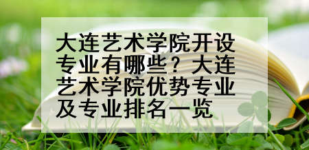 大连艺术学院开设专业有哪些？大连艺术学院优势专业及专业排名一览