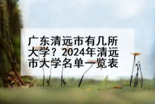 广东清远市有几所大学？2024年清远市大学名单一览表