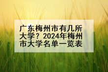 广东梅州市有几所大学？2024年梅州市大学名单一览表