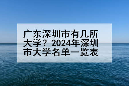 广东深圳市有几所大学？2024年深圳市大学名单一览表