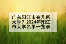 广东阳江市有几所大学？2024年阳江市大学名单一览表
