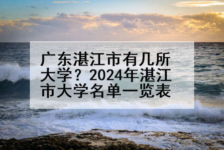 广东湛江市有几所大学？2024年湛江市大学名单一览表