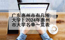 广东惠州市有几所大学？2024年惠州市大学名单一览表