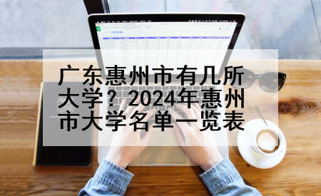 广东惠州市有几所大学？2024年惠州市大学名单一览表