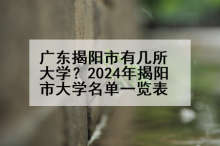广东揭阳市有几所大学？2024年揭阳市大学名单一览表