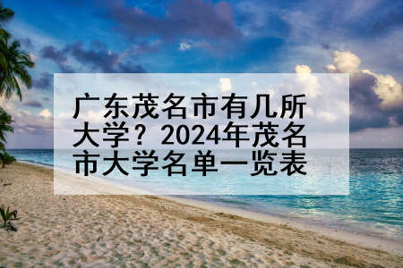 广东茂名市有几所大学？2024年茂名市大学名单一览表
