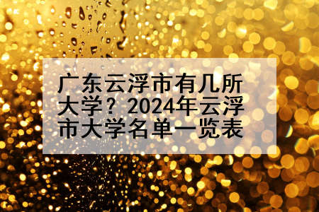 广东云浮市有几所大学？2024年云浮市大学名单一览表