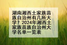 湖南湘西土家族苗族自治州有几所大学？2024年湘西土家族苗族自治州大学名单一览表