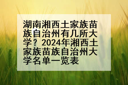 湖南湘西土家族苗族自治州有几所大学？2024年湘西土家族苗族自治州大学名单一览表
