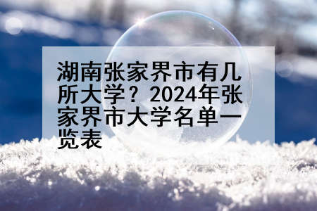 湖南张家界市有几所大学？2024年张家界市大学名单一览表
