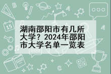 湖南邵阳市有几所大学？2024年邵阳市大学名单一览表