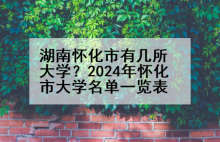 湖南怀化市有几所大学？2024年怀化市大学名单一览表