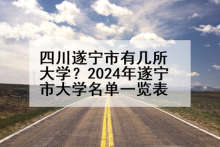 四川遂宁市有几所大学？2024年遂宁市大学名单一览表