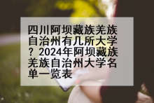 四川阿坝藏族羌族自治州有几所大学？2024年阿坝藏族羌族自治州大学名单一览表