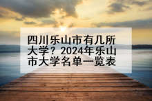 四川乐山市有几所大学？2024年乐山市大学名单一览表