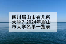 四川眉山市有几所大学？2024年眉山市大学名单一览表