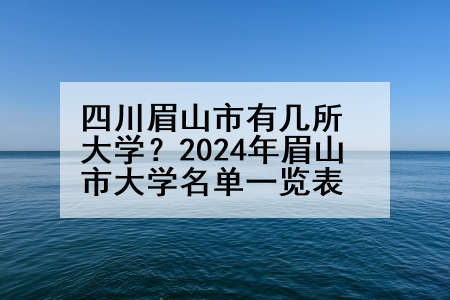 四川眉山市有几所大学？2024年眉山市大学名单一览表