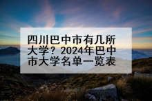 四川巴中市有几所大学？2024年巴中市大学名单一览表