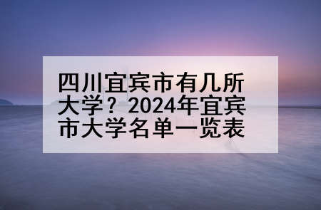 四川宜宾市有几所大学？2024年宜宾市大学名单一览表