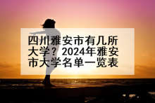 四川雅安市有几所大学？2024年雅安市大学名单一览表