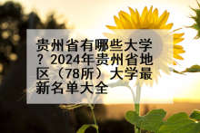 贵州省有哪些大学？2024年贵州省地区（78所）大学最新名单大全