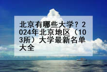 北京有哪些大学？2024年北京地区（103所）大学最新名单大全