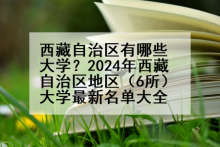 西藏自治区有哪些大学？2024年西藏自治区地区（6所）大学最新名单大全