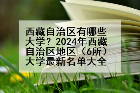 西藏自治区有哪些大学？2024年西藏自治区地区（6所）大学最新名单大全