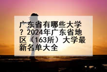广东省有哪些大学？2024年广东省地区（163所）大学最新名单大全
