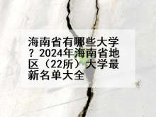 海南省有哪些大学？2024年海南省地区（22所）大学最新名单大全