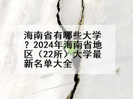 海南省有哪些大学？2024年海南省地区（22所）大学最新名单大全