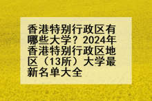 香港特别行政区有哪些大学？2024年香港特别行政区地区（13所）大学最新名单大全