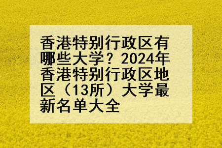 香港特别行政区有哪些大学？2024年香港特别行政区地区（13所）大学最新名单大全