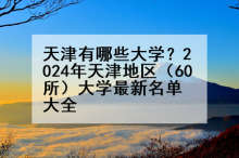 天津有哪些大学？2024年天津地区（60所）大学最新名单大全