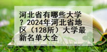 河北省有哪些大学？2024年河北省地区（128所）大学最新名单大全