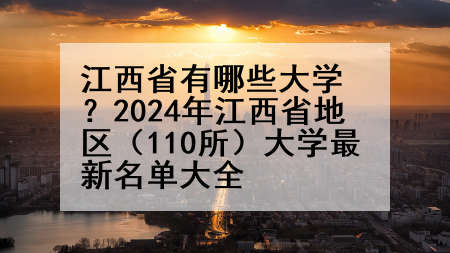 江西省有哪些大学？2024年江西省地区（110所）大学最新名单大全