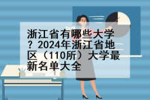 浙江省有哪些大学？2024年浙江省地区（110所）大学最新名单大全