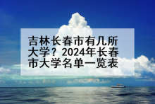 吉林长春市有几所大学？2024年长春市大学名单一览表