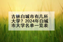 吉林白城市有几所大学？2024年白城市大学名单一览表