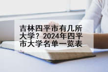 吉林四平市有几所大学？2024年四平市大学名单一览表