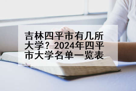 吉林四平市有几所大学？2024年四平市大学名单一览表