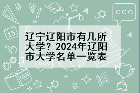 辽宁辽阳市有几所大学？2024年辽阳市大学名单一览表