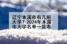 辽宁本溪市有几所大学？2024年本溪市大学名单一览表
